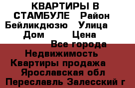 КВАРТИРЫ В СТАМБУЛЕ › Район ­ Бейликдюзю › Улица ­ 1 250 › Дом ­ 12 › Цена ­ 227 685 503 - Все города Недвижимость » Квартиры продажа   . Ярославская обл.,Переславль-Залесский г.